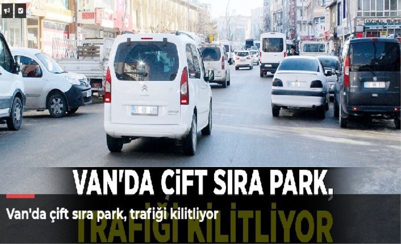 Van'da çift sıra park, trafiği kilitliyor