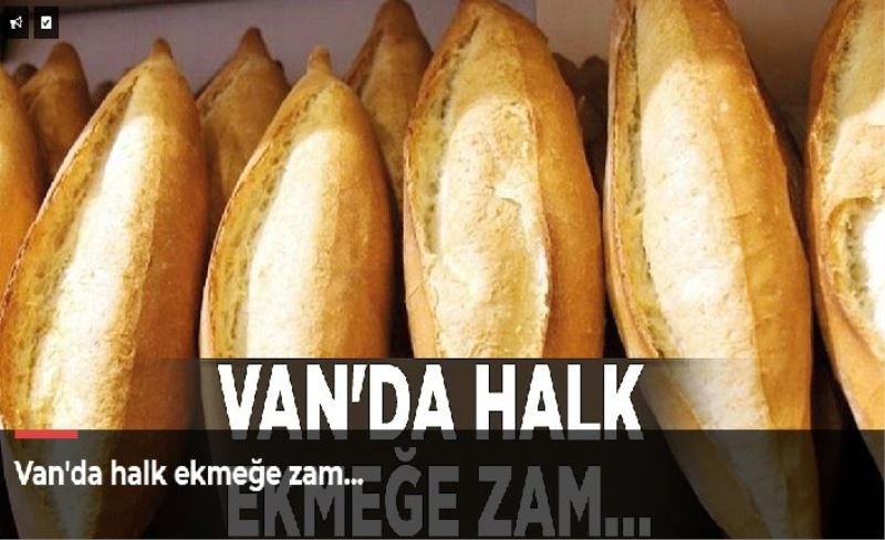 Van'da halk ekmeğe zam…