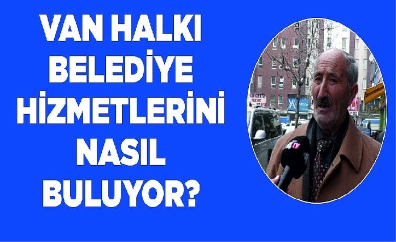 Van halkı belediye hizmetlerini nasıl buluyor?