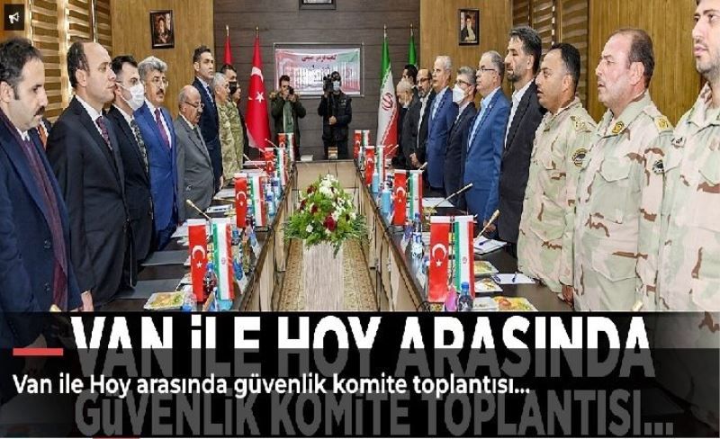 Van ile Hoy arasında güvenlik komite toplantısı…