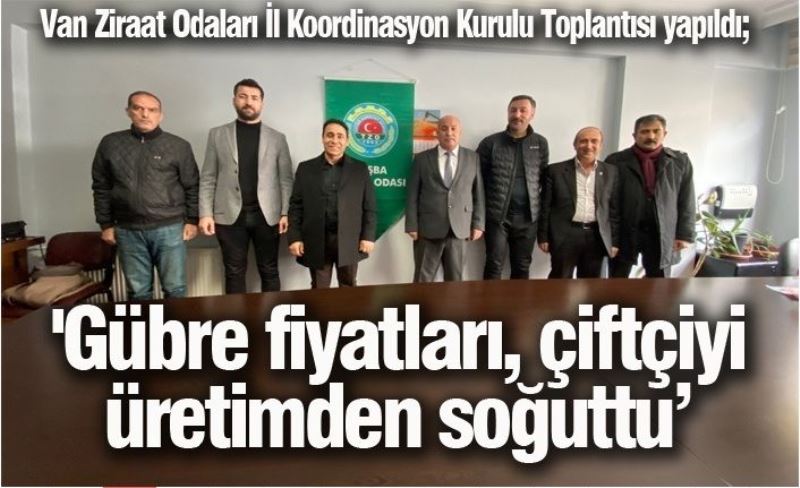 Van Ziraat Odaları İl Koordinasyon Kurulu Toplantısı yapıldı; 'Gübre fiyatları, çiftçiyi üretimden soğuttu’