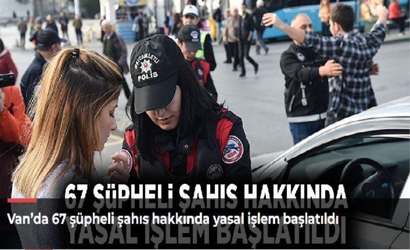 Van’da 67 şüpheli şahıs hakkında yasal işlem başlatıldı