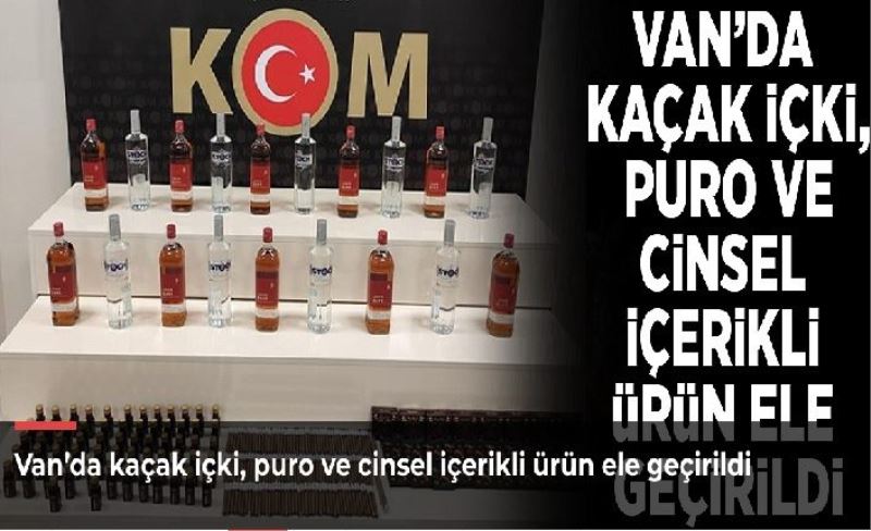 Van’da kaçak içki, puro ve cinsel içerikli ürün ele geçirildi