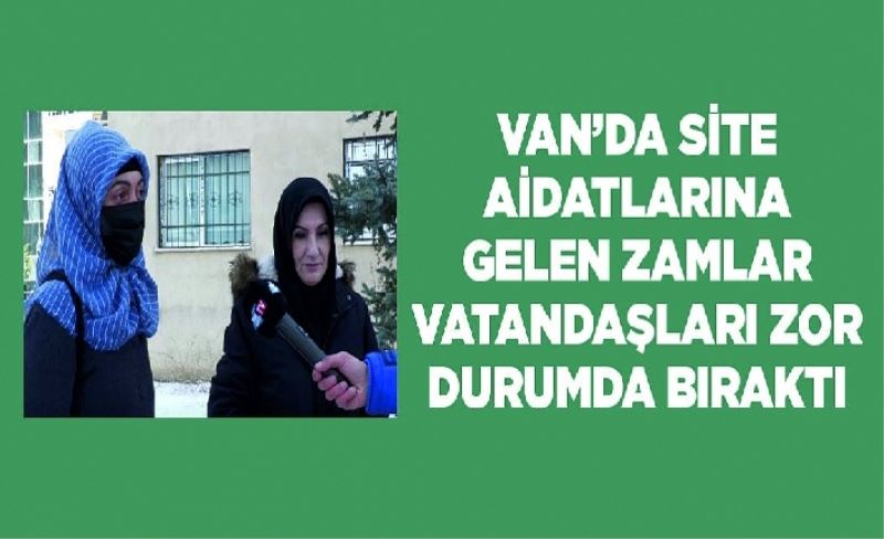 Van’da site aidatlarına gelen zamlar vatandaşları zor durumda bıraktı