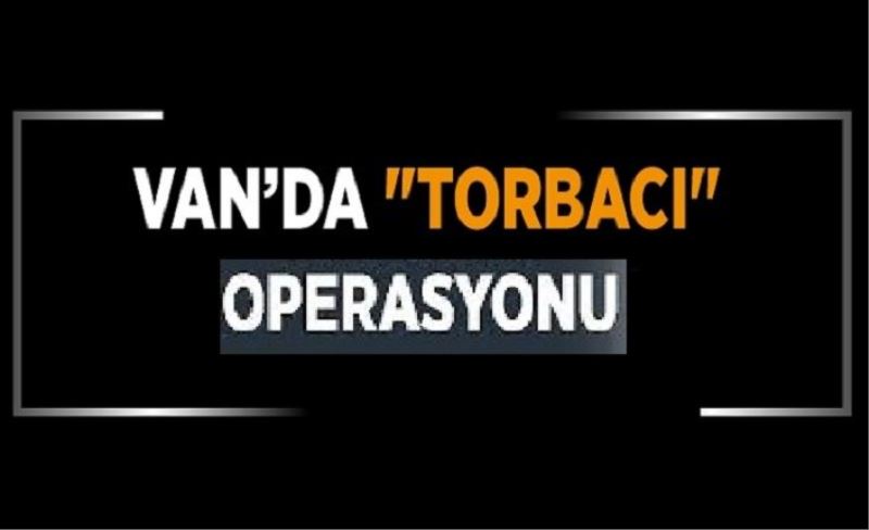 Van’da ‘torbacı’ operasyonu