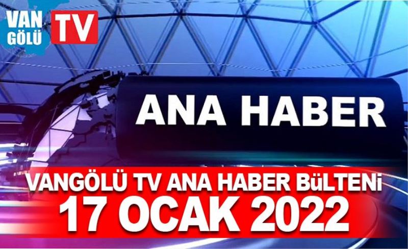 Vangölü TV Ana Haber Bülteni 17 Ocak 2022
