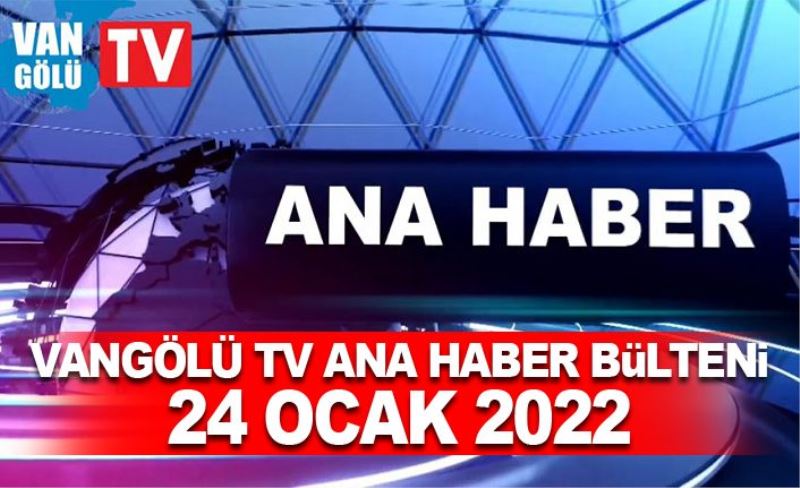 Vangölü TV Ana Haber Bülteni 24 Ocak 2022