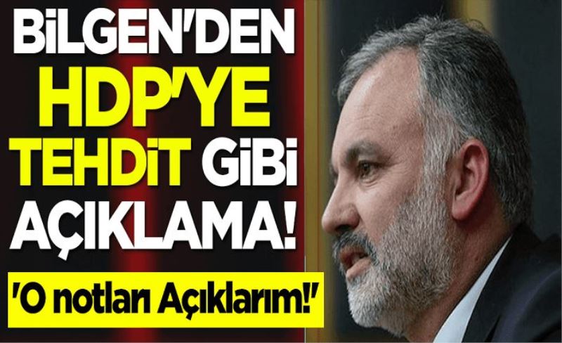 Ayhan Bilgen'den HDP'ye tehdit gibi açıklama! 'O notları Açıklarım!'