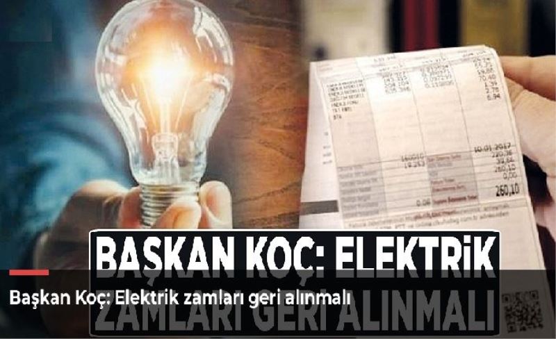 Başkan Koç: Elektrik zamları geri alınmalı