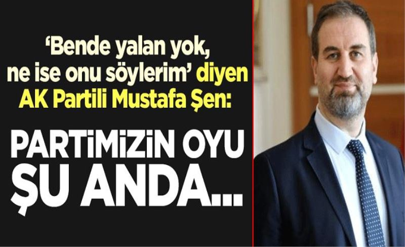 "Bende yalan yok, ne ise onu söylerim" diyen AK Partili Mustafa Şen: Partimizin oyu şu anda...