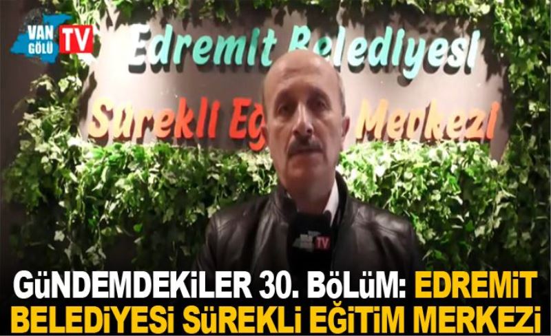 Gündemdekiler 30. Bölüm: Edremit Belediyesi Sürekli Eğitim Merkezi