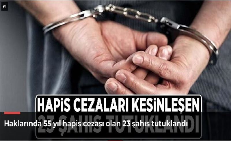 Haklarında 55 yıl hapis cezası olan 23 şahıs tutuklandı