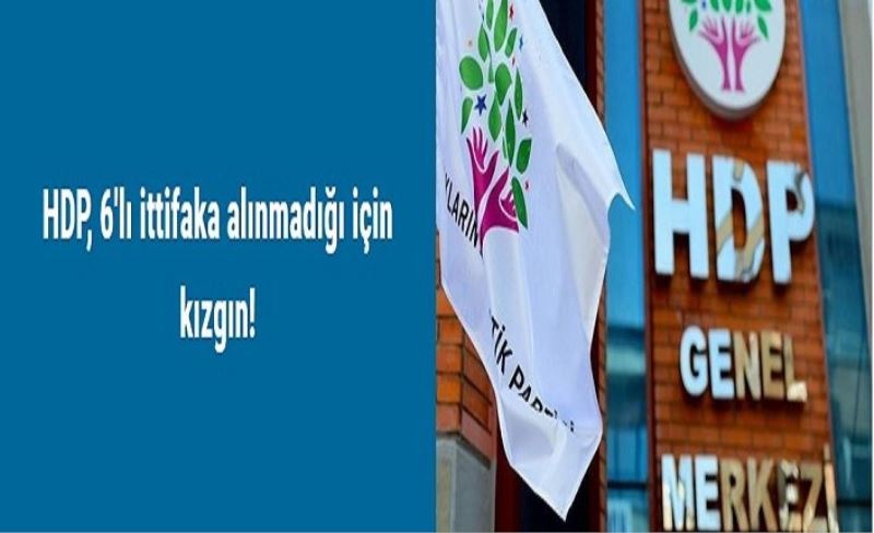 HDP, 6'lı ittifaka alınmadığı için kızgın!