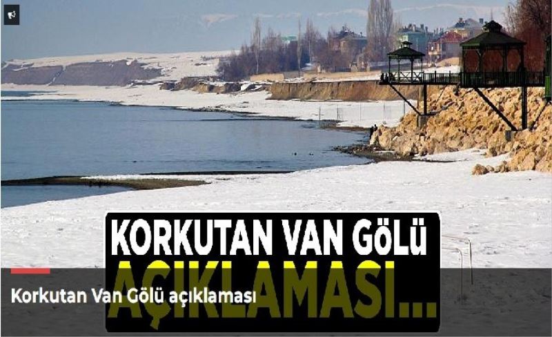 Korkutan Van Gölü açıklaması