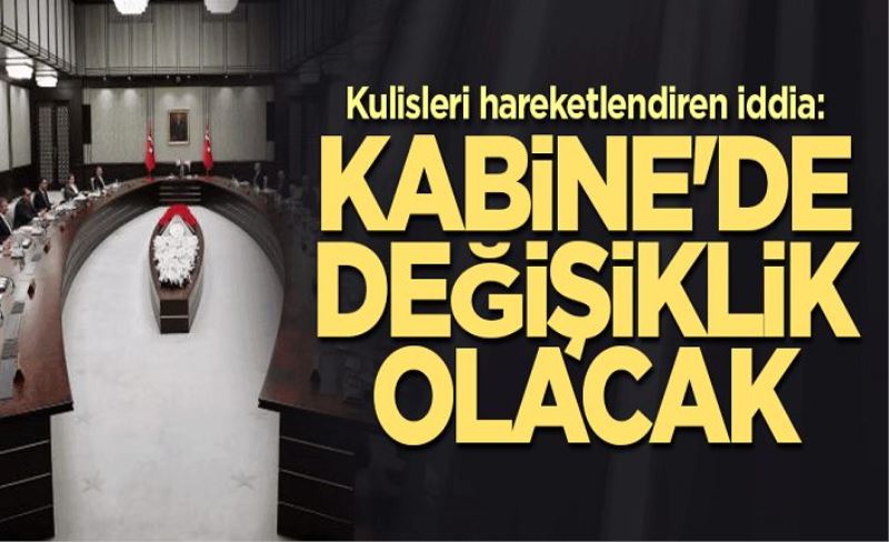 Kulisleri hareketlendiren iddia: Kabine'de değişiklik olacak