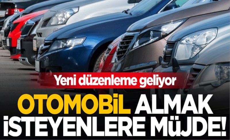 Otomobil almak isteyenlere müjde! Yeni düzenleme yolda