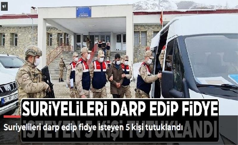 Suriyelileri darp edip fidye isteyen 5 kişi tutuklandı