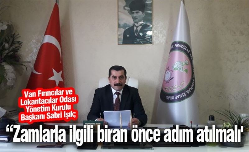 Van Fırıncılar ve Lokantacılar Odası Yönetim Kurulu Başkanı Sabri Işık; “Zamlarla ilgili biran önce adım atılmalı'