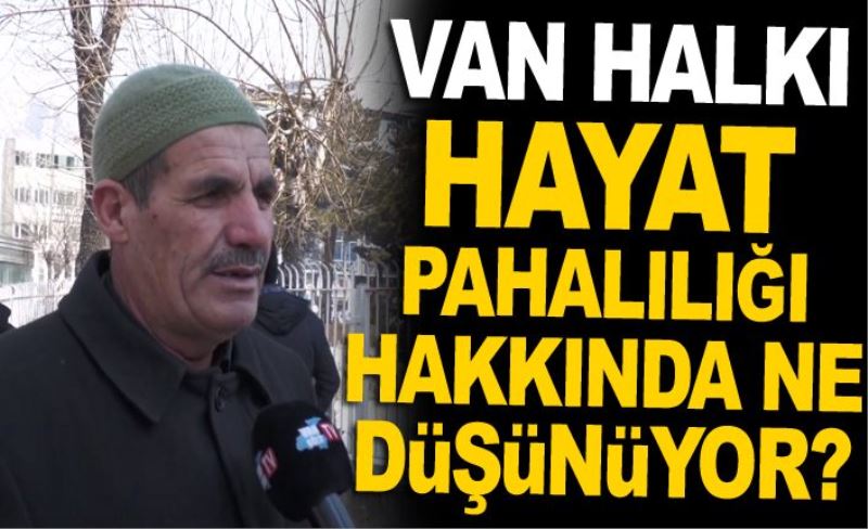 Van halkı hayat pahalılığı hakkında ne düşünüyor?