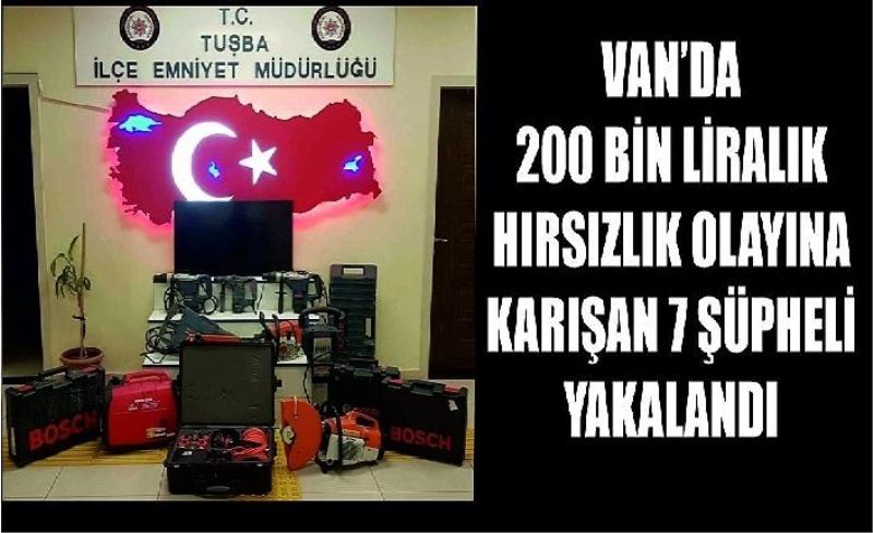 Van’da 200 bin liralık hırsızlık olayına karışan 7 şüpheli yakalandı