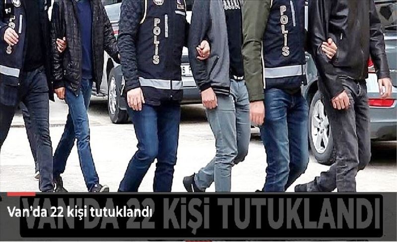 Van’da 22 kişi tutuklandı