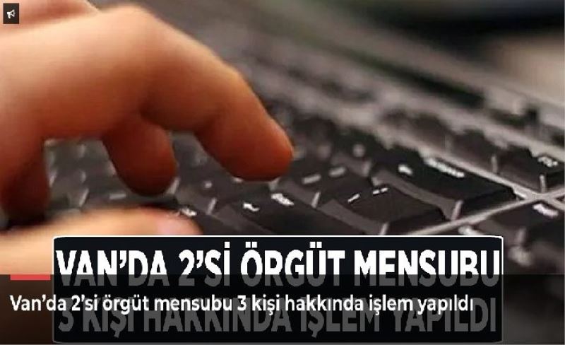 Van’da 2’si örgüt mensubu 3 kişi hakkında işlem yapıldı