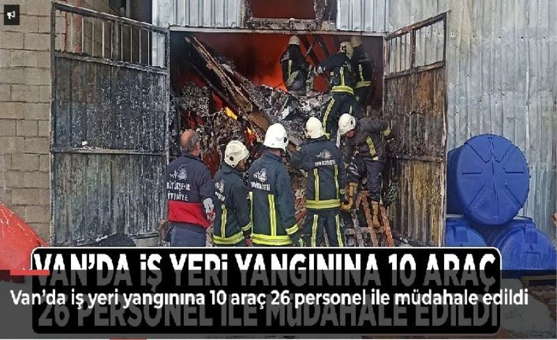 Van’da iş yeri yangınına 10 araç 26 personel ile müdahale edildi