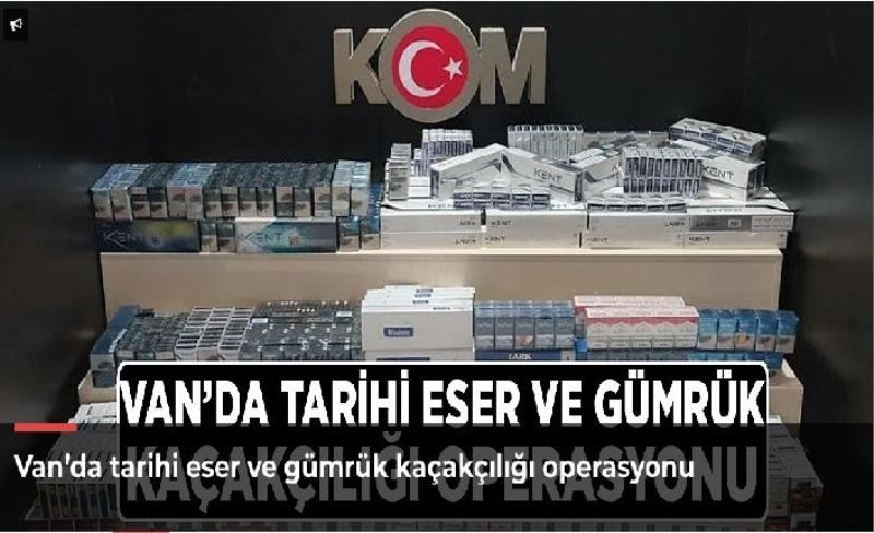 Van’da tarihi eser ve gümrük kaçakçılığı operasyonu