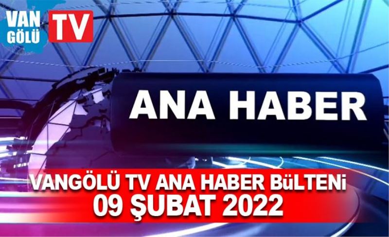 Vangölü TV Ana Haber Bülteni 09 Şubat 2022