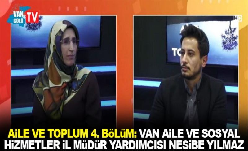 Aile ve Toplum 4. Bölüm: Van Aile Ve Sosyal Hizmetler İl Müdür Yardımcısı Nesibe Yılmaz