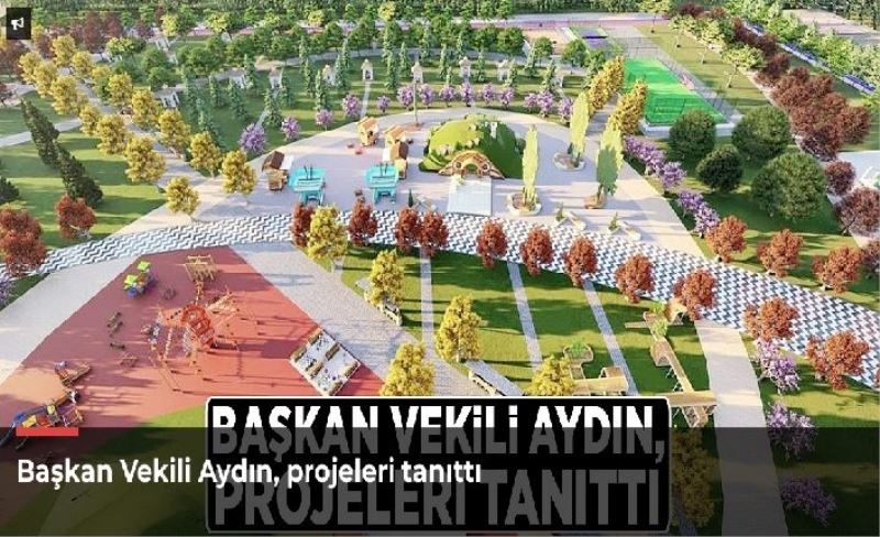 Başkan Vekili Aydın, projeleri tanıttı