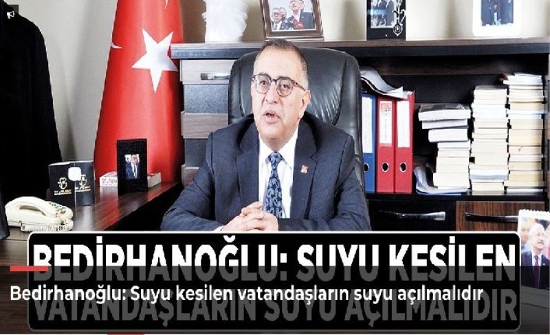 Bedirhanoğlu: Suyu kesilen vatandaşların suyu açılmalıdır