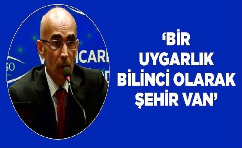 ‘Bir Uygarlık Bilinci Olarak Şehir Van’