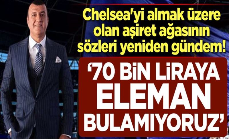 Chelsea'yi almak üzere olan aşiret ağası Bitlisli Muhsin Bayrak'ın sözleri yeniden gündem! "70 bin liraya eleman bulamıyoruz"