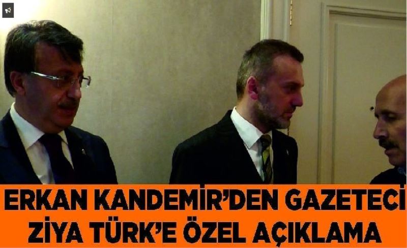 Erkan Kandemir’den Gazeteci Ziya Türk’e özel açıklama