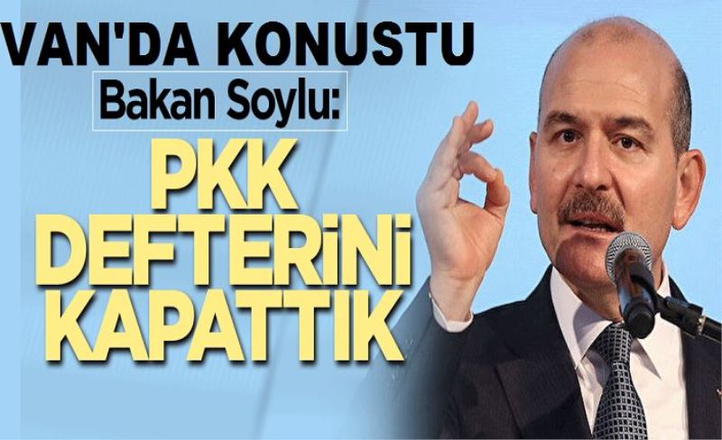 Van'da konuştu: Bakan Soylu: PKK defterini kapattık