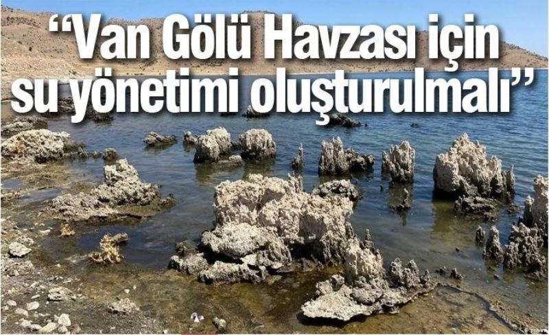 “Van Gölü Havzası için su yönetimi oluşturulmalı”