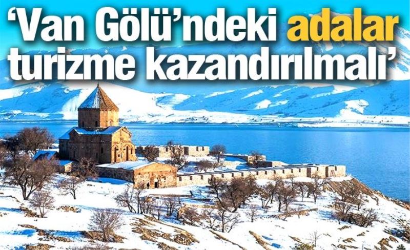 ‘Van Gölü’ndeki adalar turizme kazandırılmalı’