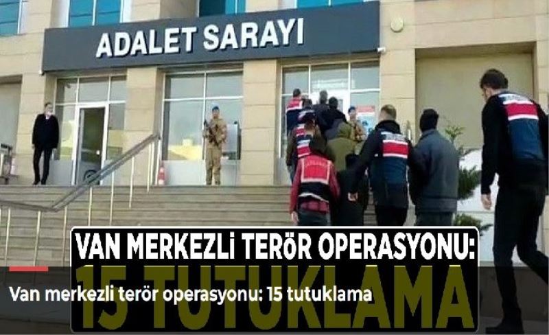 Van merkezli terör operasyonu: 15 tutuklama