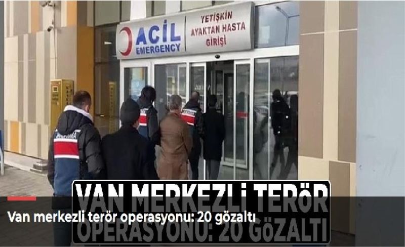Van merkezli terör operasyonu: 20 gözaltı