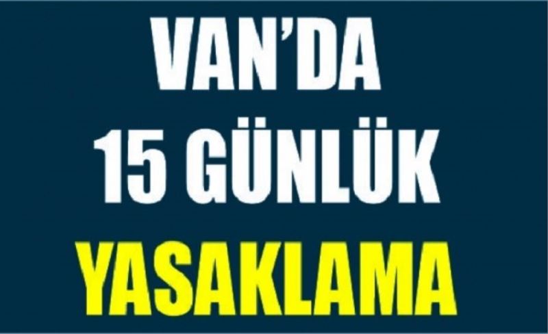 Van’da ‘15 günlük’ yasaklama