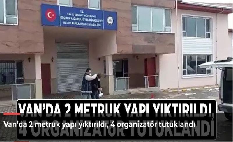 Van’da 2 metruk yapı yıktırıldı, 4 organizatör tutuklandı