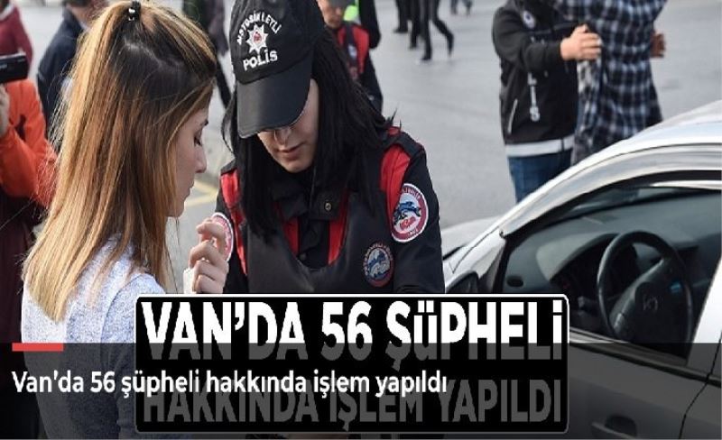 Van’da 56 şüpheli hakkında işlem yapıldı