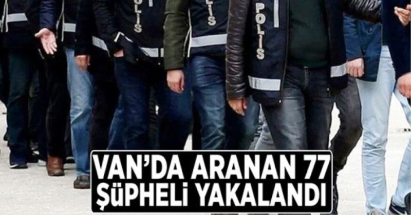 Van’da aranan 77 şüpheli yakalandı