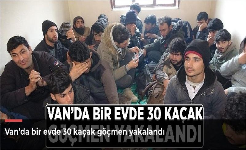 Van’da bir evde 30 kaçak göçmen yakalandı