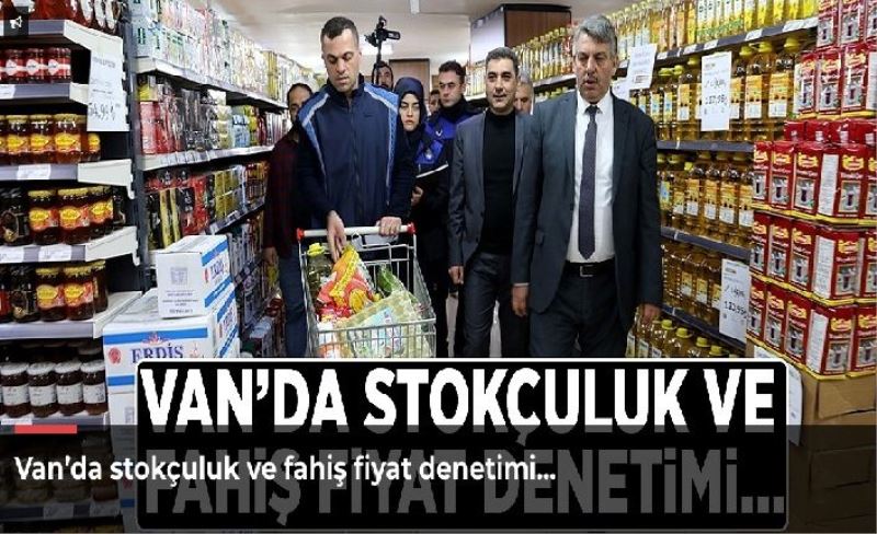 Van’da stokçuluk ve fahiş fiyat denetimi…