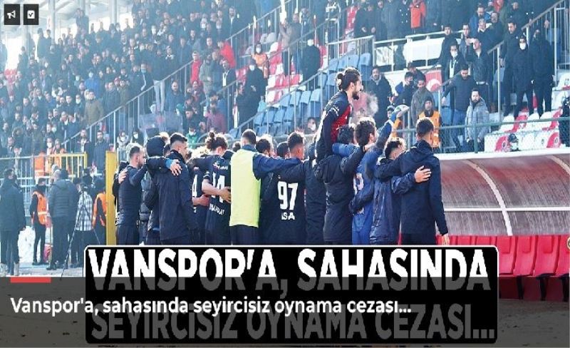 Vanspor'a, sahasında seyircisiz oynama cezası...
