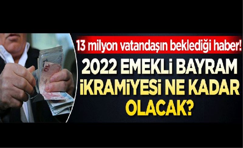 13 milyon vatandaşın beklediği haber! 2022 emekli bayram ikramiyesi ne kadar olacak?