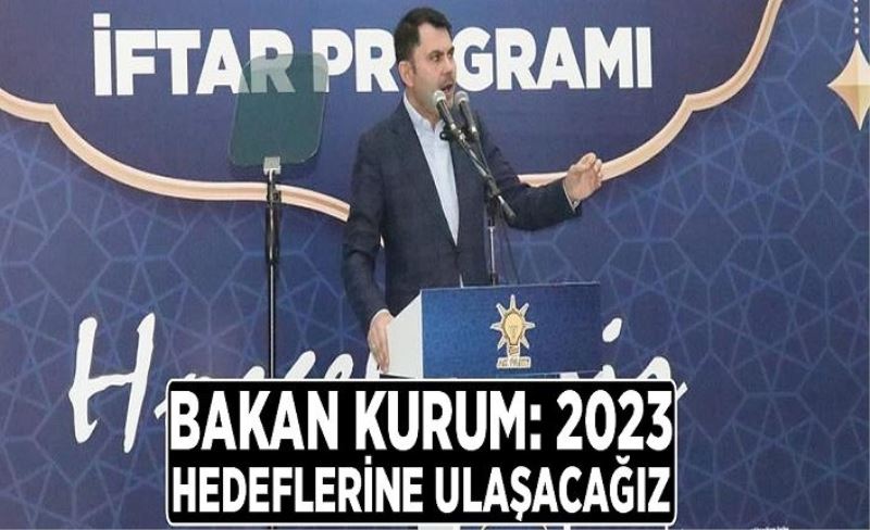 Bakan Kurum: 2023 hedeflerine ulaşacağız