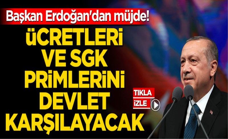 Başkan Erdoğan'dan müjde! Ücretleri ve SGK primlerini 6 ay boyunca devlet karşılayacak